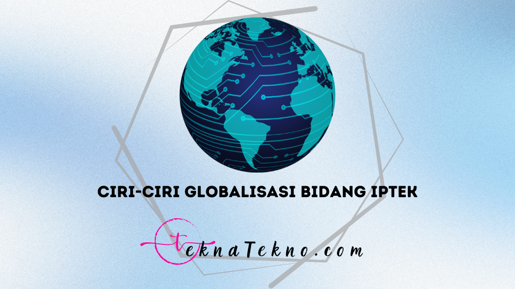 Inilah 10 Ciri-Ciri Globalisasi Bidang IPTEK yang Wajib Kamu Ketahui