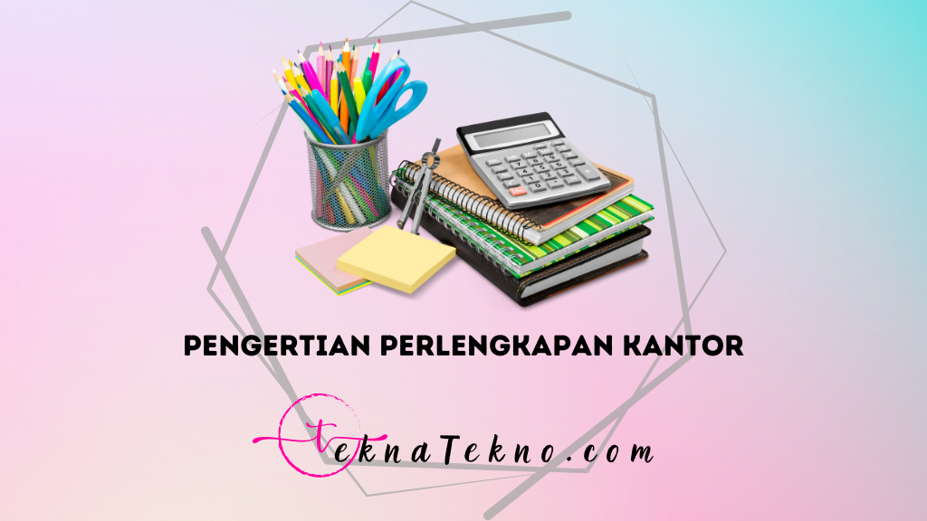 Pengertian Perlengkapan Kantor, Fungsi, Jenis, dan Bedanya dengan Peralatan Kantor